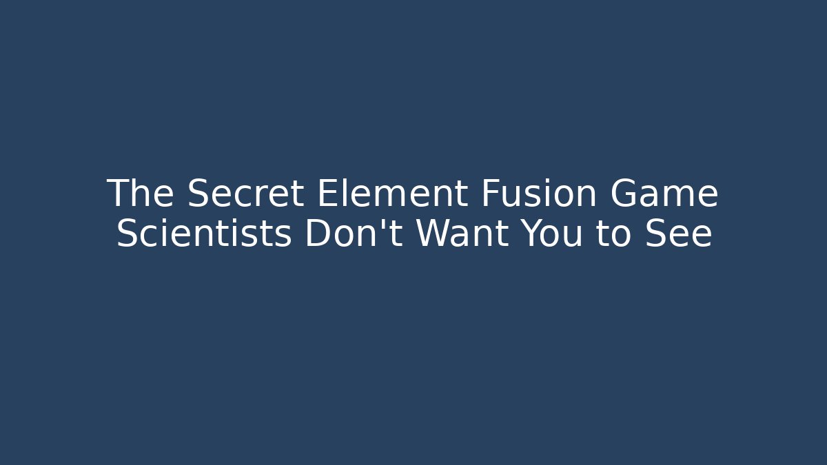 The Secret Element Fusion Game Scientists Don’t Want You to See