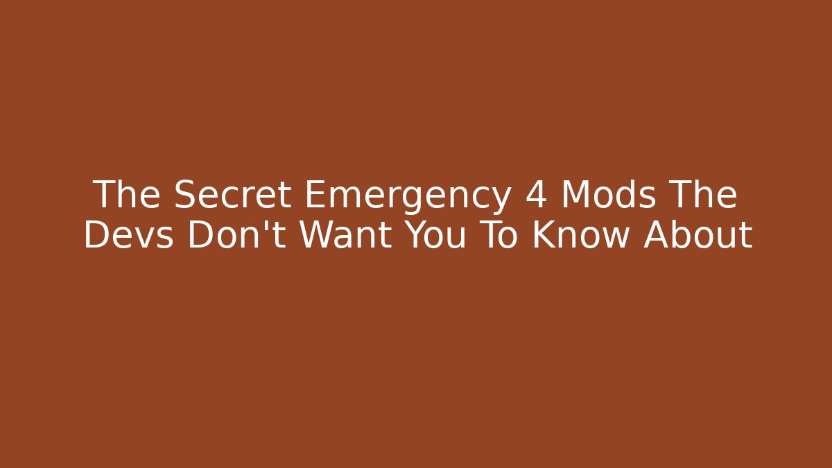 The Secret Emergency 4 Mods The Devs Don’t Want You To Know About