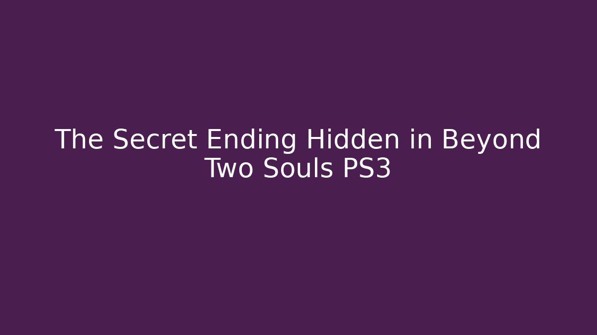 The Secret Ending Hidden in Beyond Two Souls PS3