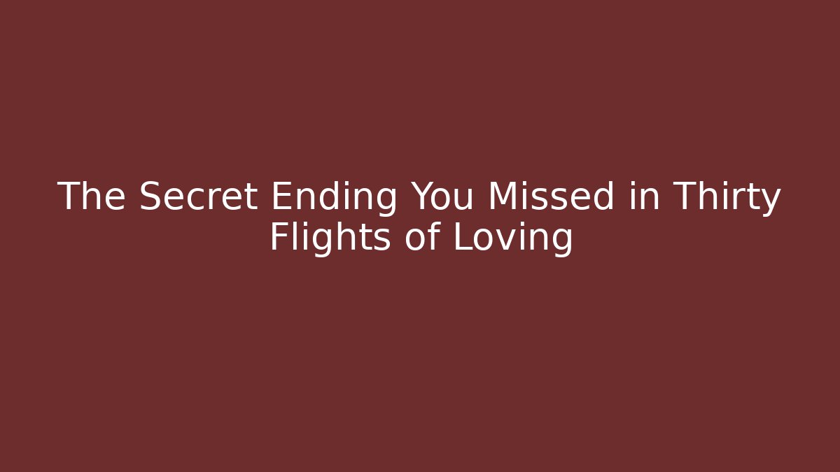The Secret Ending You Missed in Thirty Flights of Loving
