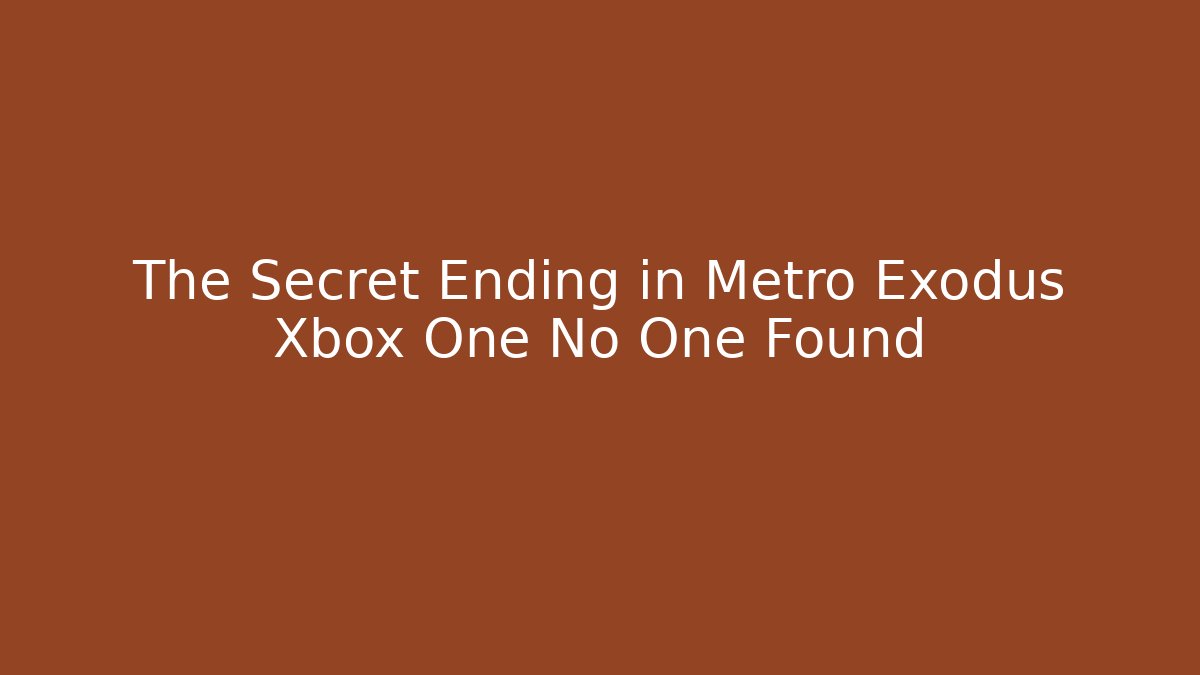 The Secret Ending in Metro Exodus Xbox One No One Found