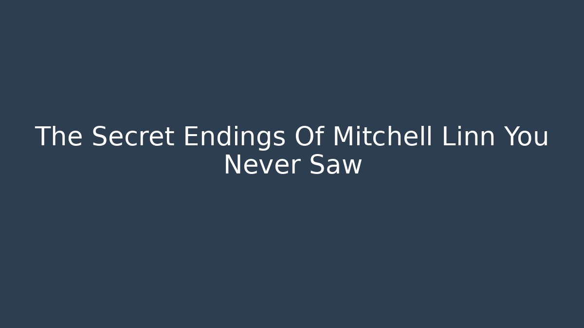 The Secret Endings Of Mitchell Linn You Never Saw