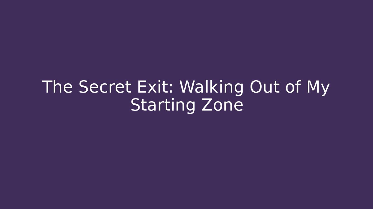 The Secret Exit: Walking Out of My Starting Zone