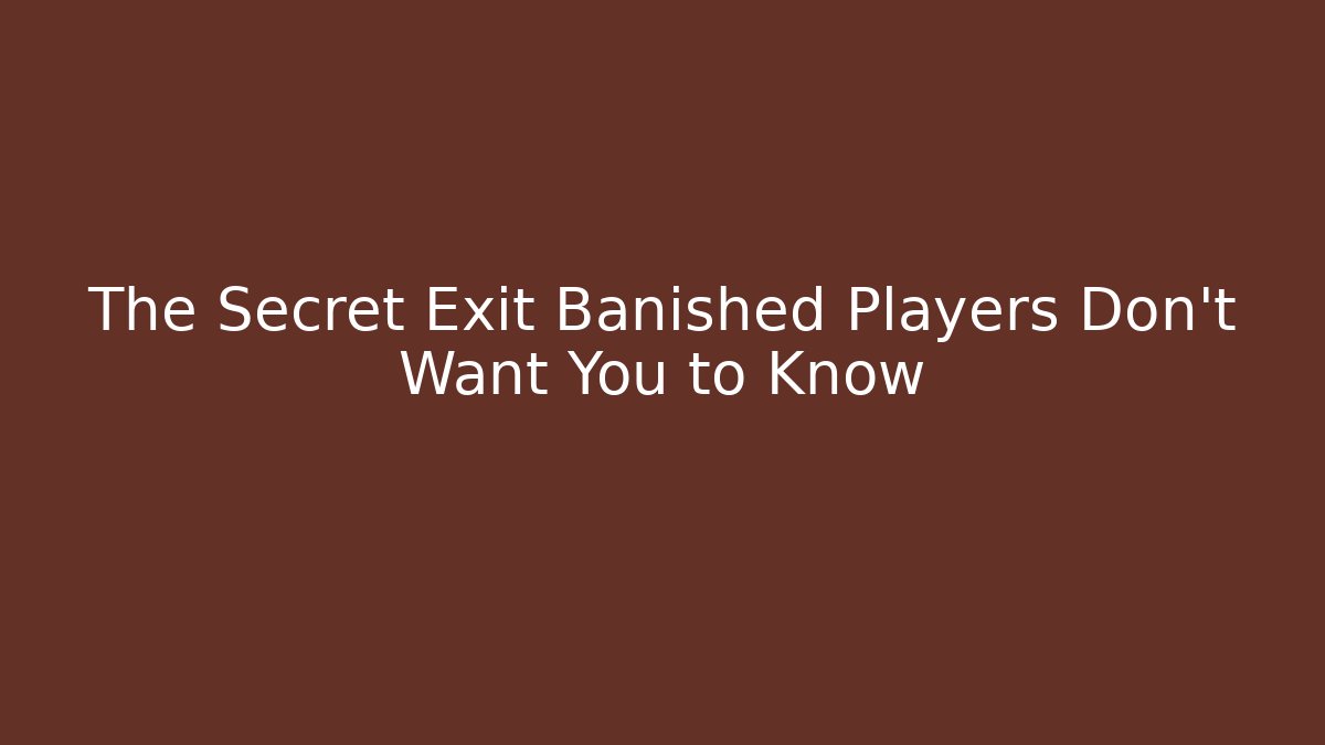 The Secret Exit Banished Players Don’t Want You to Know