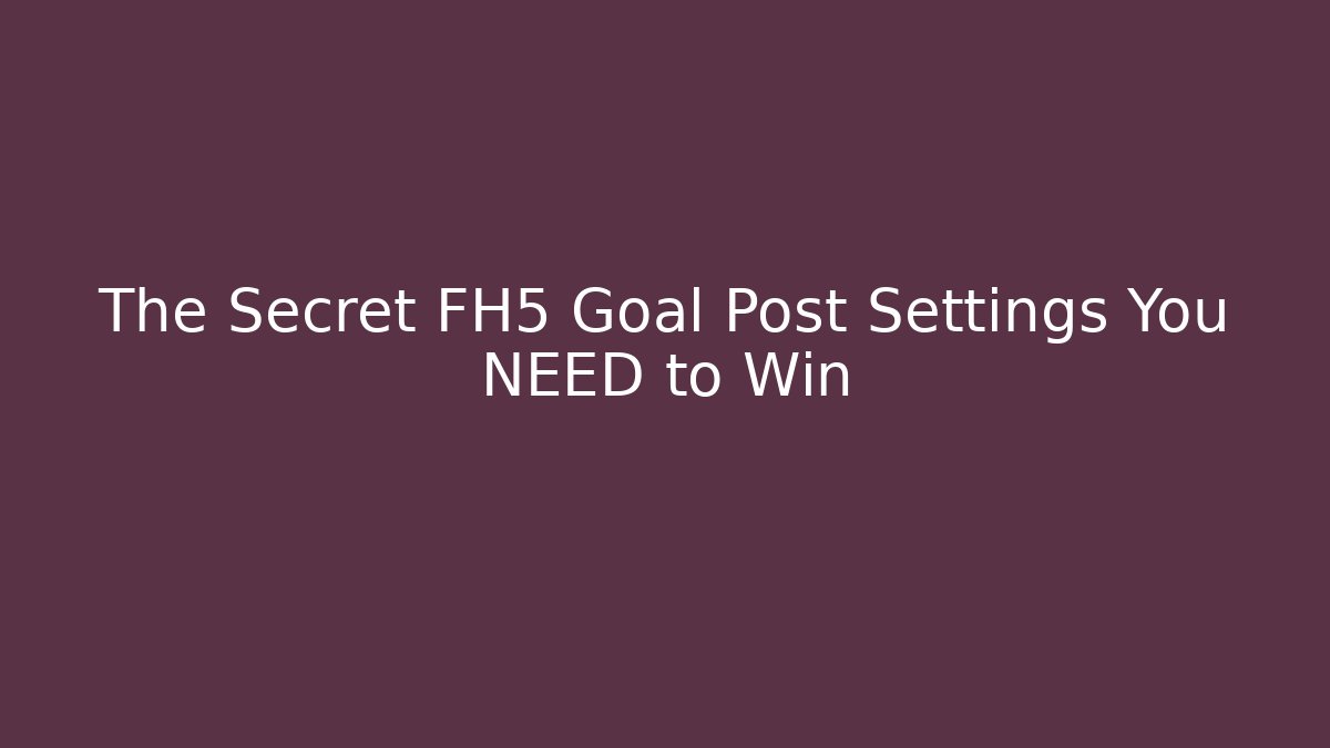 The Secret FH5 Goal Post Settings You NEED to Win