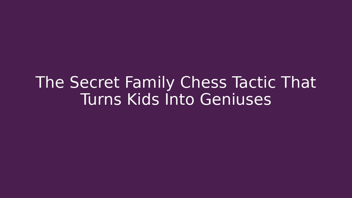 The Secret Family Chess Tactic That Turns Kids Into Geniuses