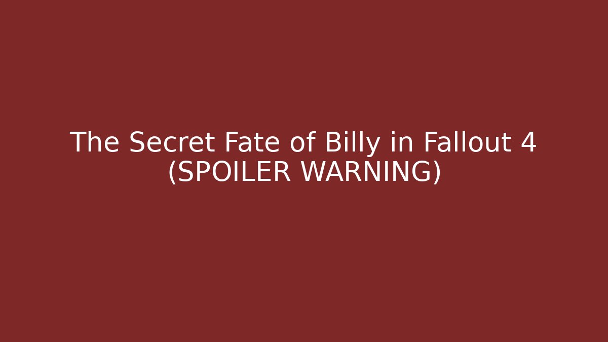The Secret Fate of Billy in Fallout 4 (SPOILER WARNING)