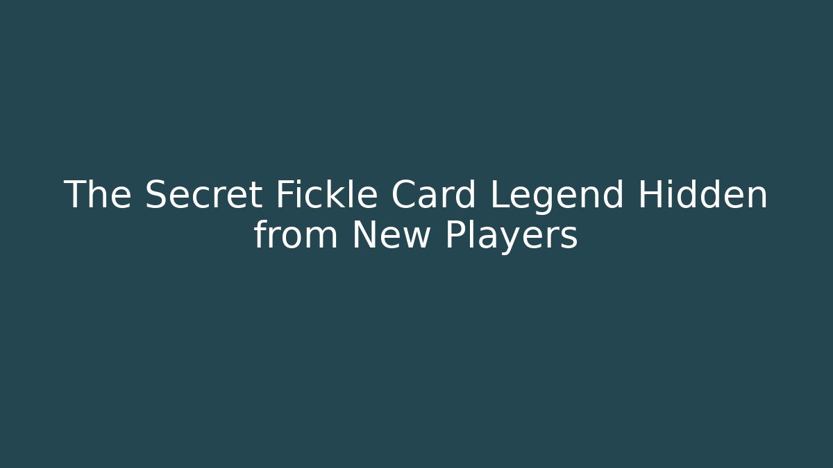 The Secret Fickle Card Legend Hidden from New Players
