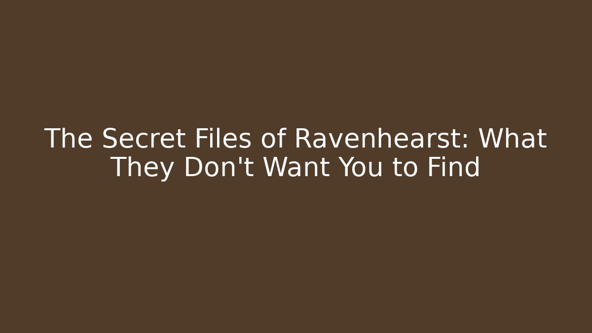 The Secret Files of Ravenhearst: What They Don't Want You to Find