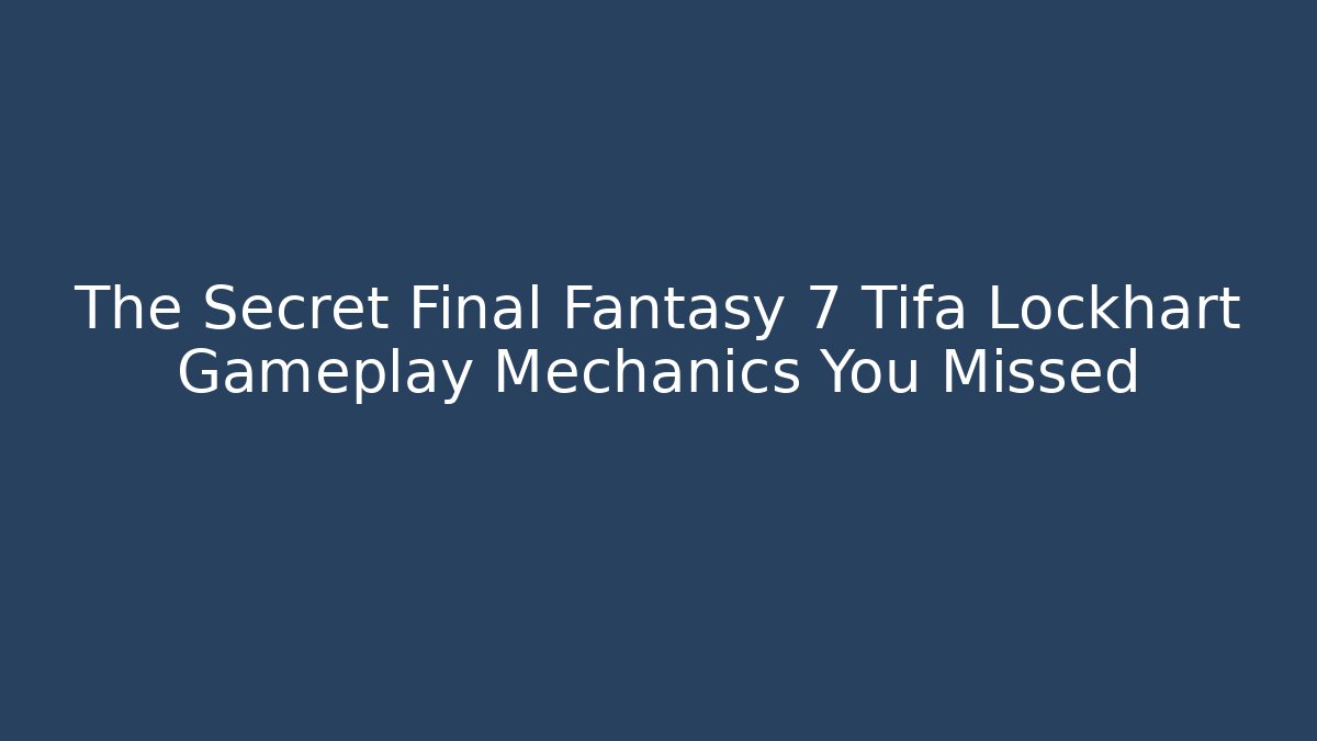 The Secret Final Fantasy 7 Tifa Lockhart Gameplay Mechanics You Missed