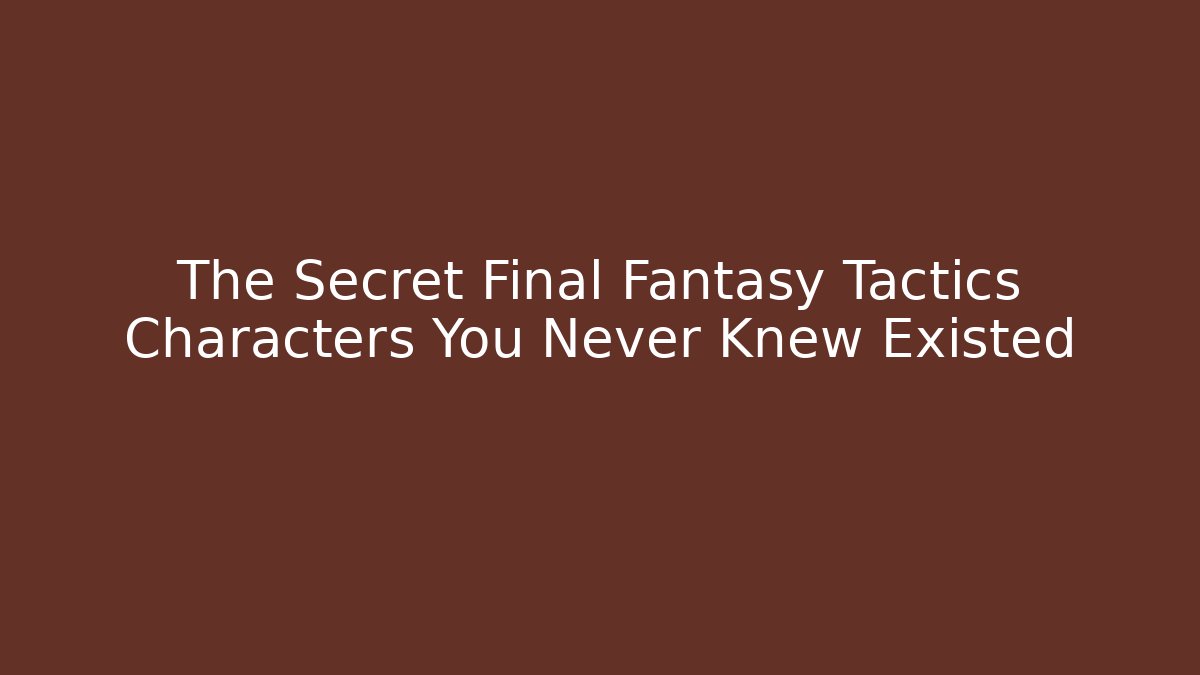 The Secret Final Fantasy Tactics Characters You Never Knew Existed - Felix Cat Insurance