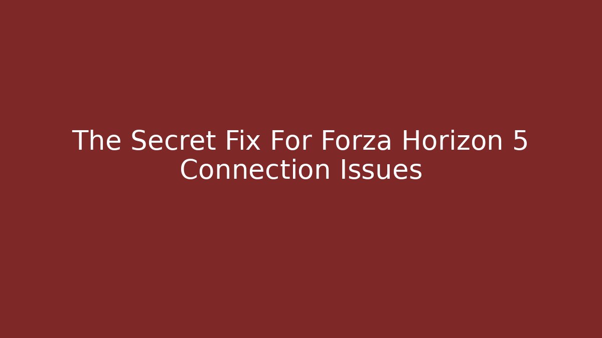 The Secret Fix For Forza Horizon 5 Connection Issues