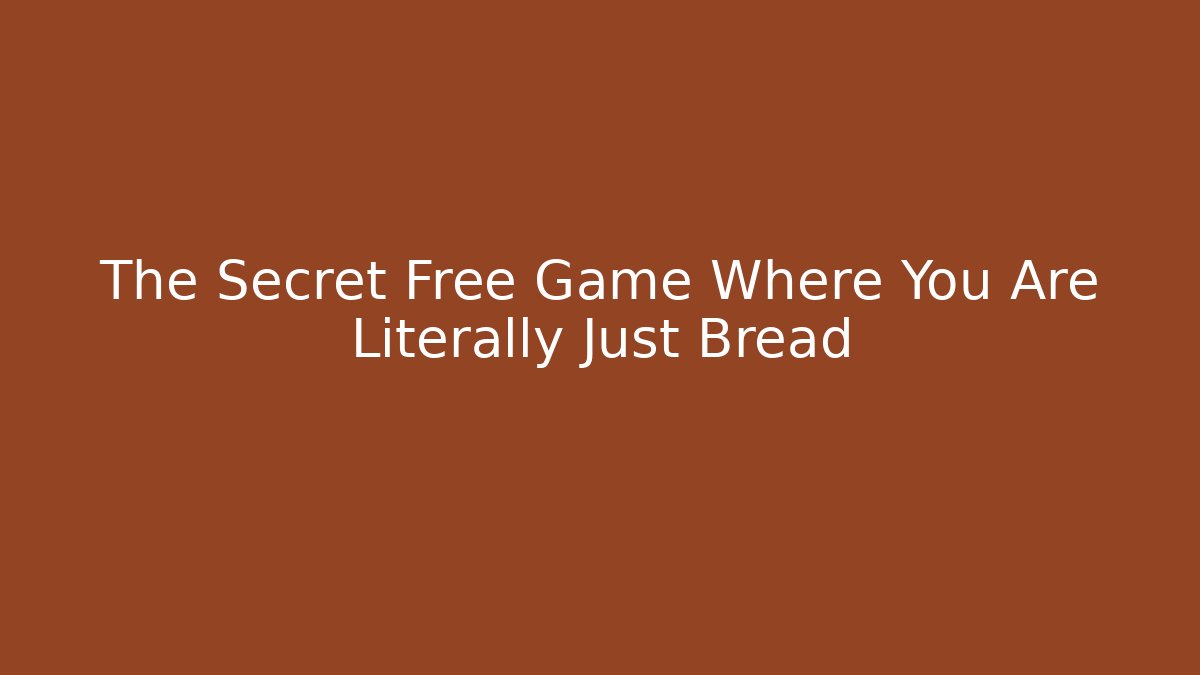 The Secret Free Game Where You Are Literally Just Bread