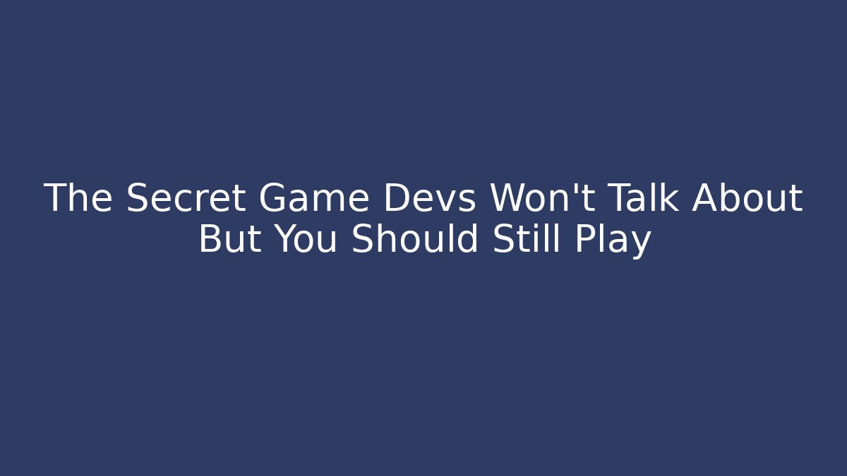 The Secret Game Devs Won’t Talk About But You Should Still Play
