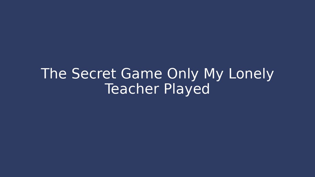 The Secret Game Only My Lonely Teacher Played