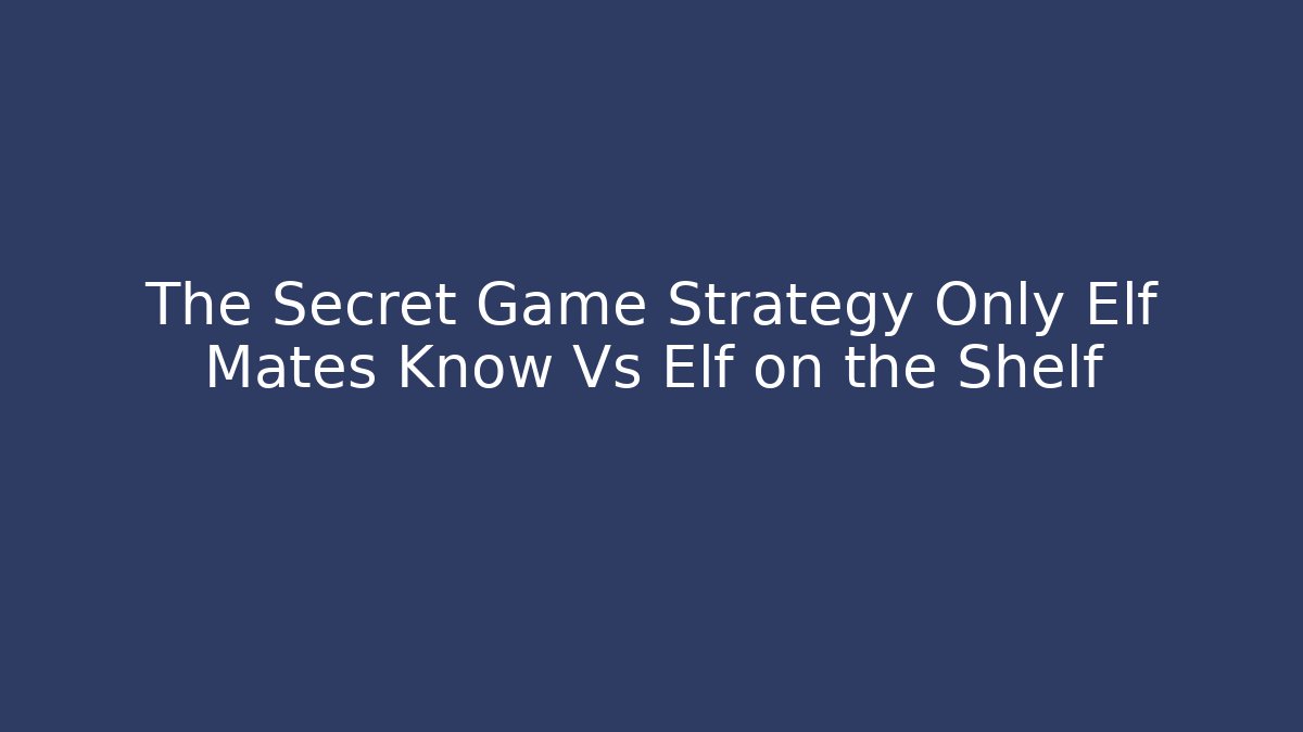 The Secret Game Strategy Only Elf Mates Know Vs Elf on the Shelf