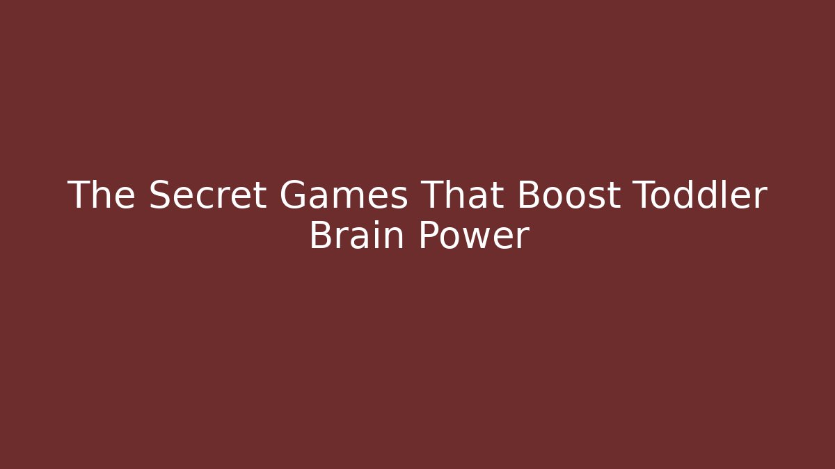 The Secret Games That Boost Toddler Brain Power