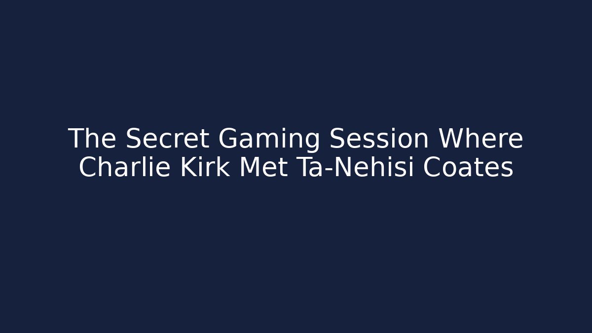 The Secret Gaming Session Where Charlie Kirk Met Ta-Nehisi Coates