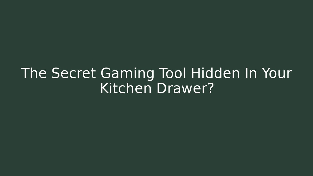 The Secret Gaming Tool Hidden In Your Kitchen Drawer?