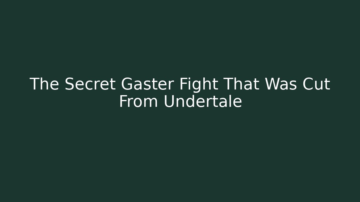 The Secret Gaster Fight That Was Cut From Undertale