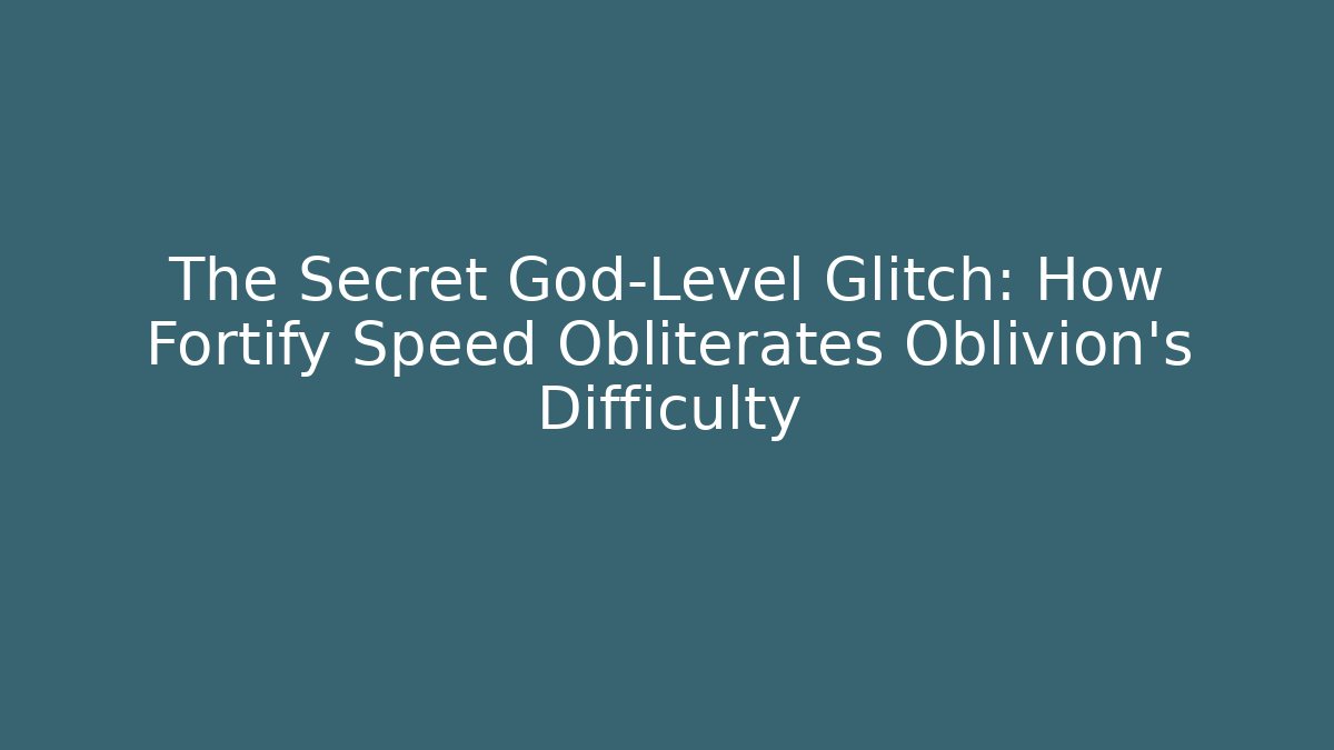 The Secret God-Level Glitch: How Fortify Speed Obliterates Oblivion's Difficulty
