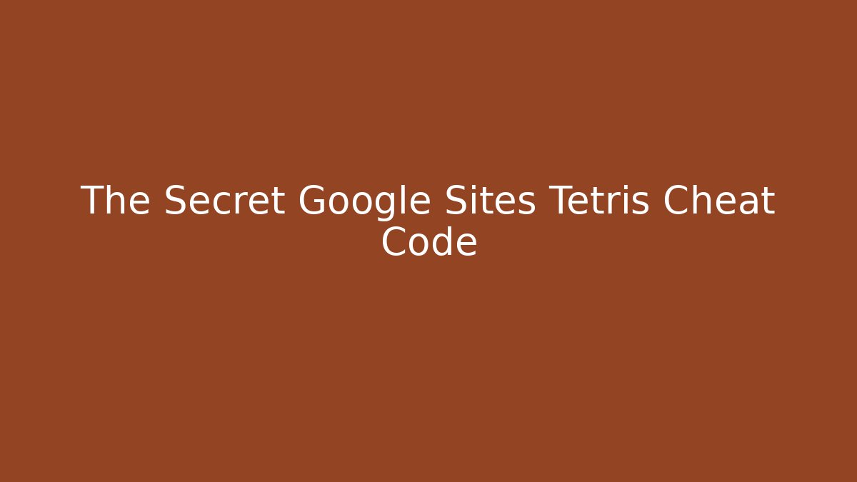 The Secret Google Sites Tetris Cheat Code