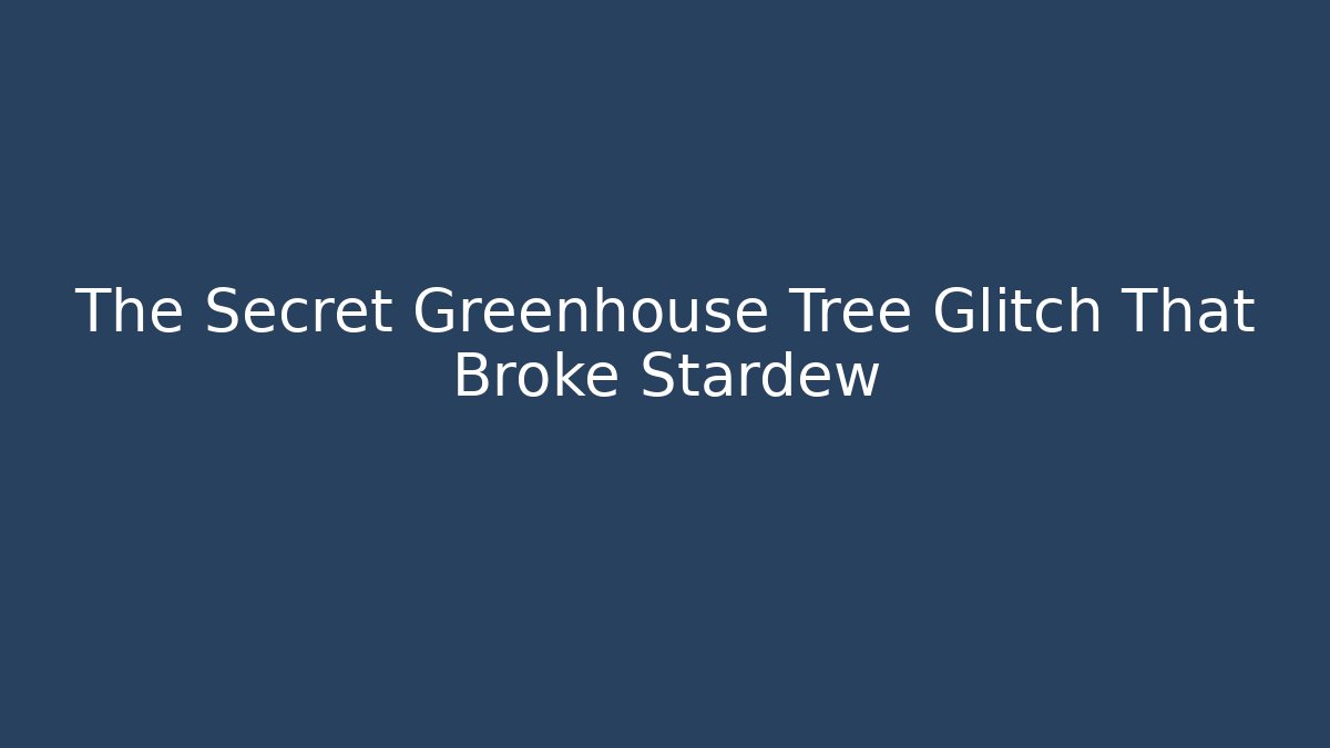 The Secret Greenhouse Tree Glitch That Broke Stardew
