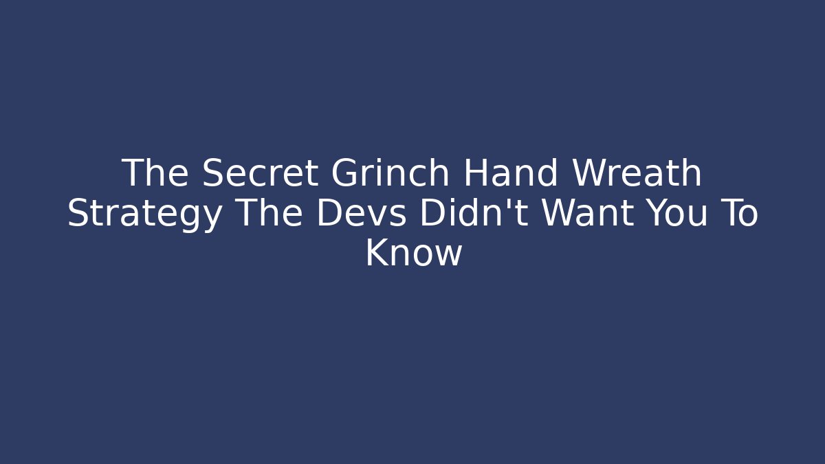 The Secret Grinch Hand Wreath Strategy The Devs Didn't Want You To Know
