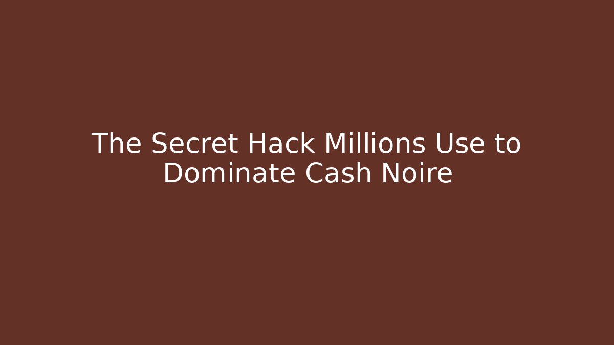 The Secret Hack Millions Use to Dominate Cash Noire