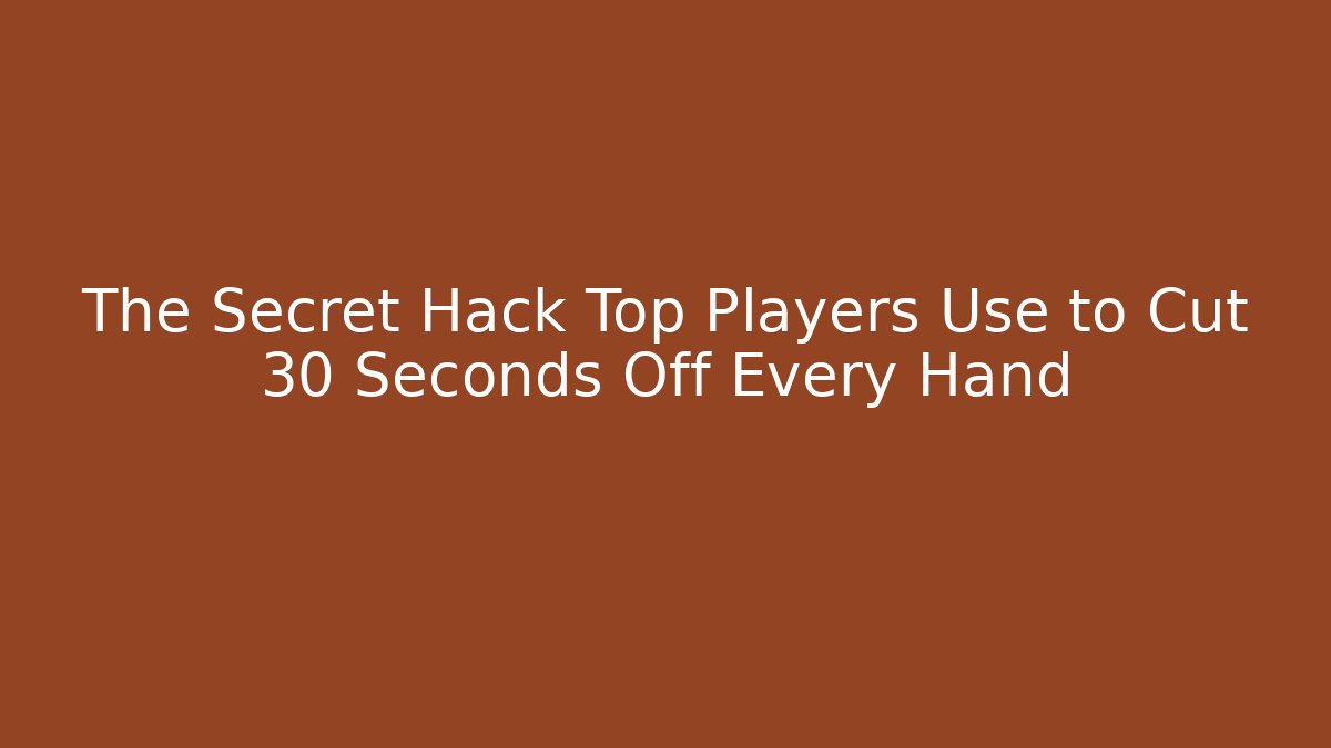 The Secret Hack Top Players Use to Cut 30 Seconds Off Every Hand