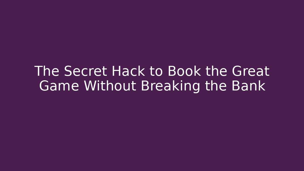 The Secret Hack to Book the Great Game Without Breaking the Bank