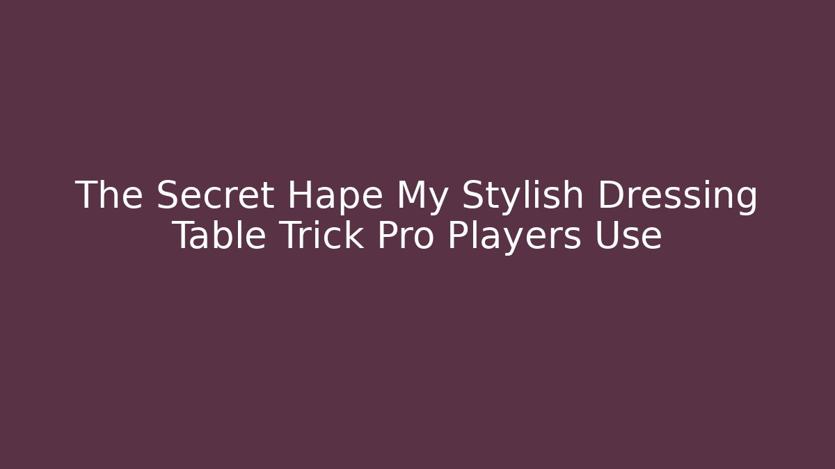 The Secret Hape My Stylish Dressing Table Trick Pro Players Use
