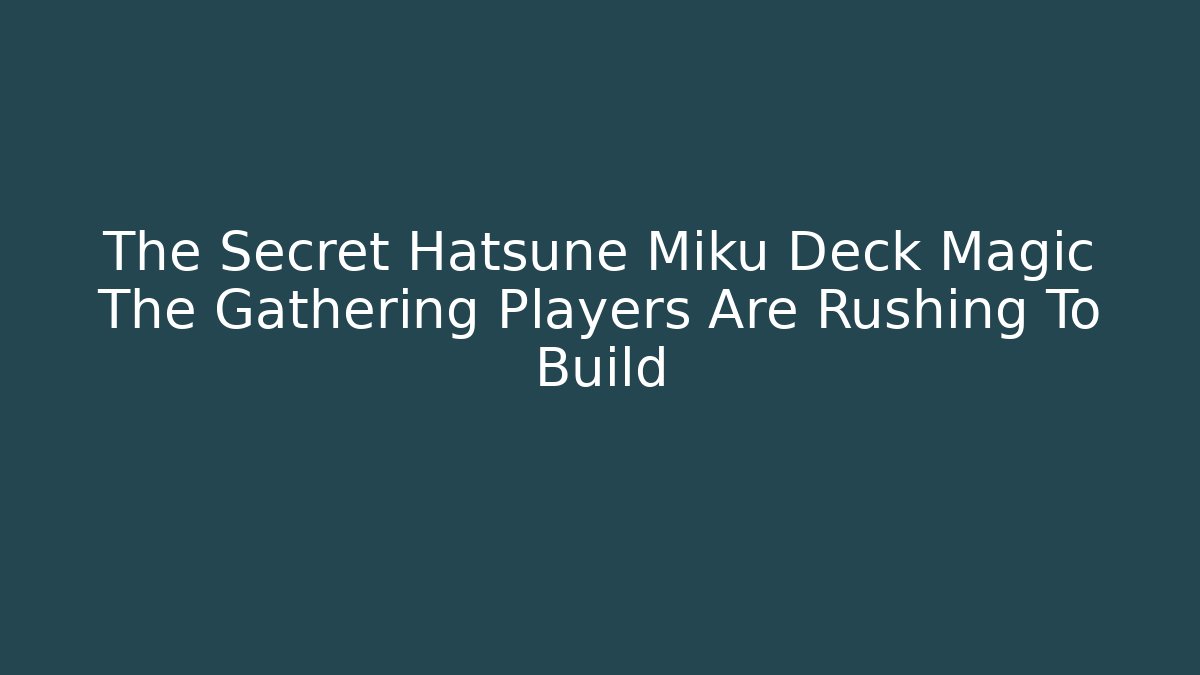The Secret Hatsune Miku Deck Magic The Gathering Players Are Rushing To Build