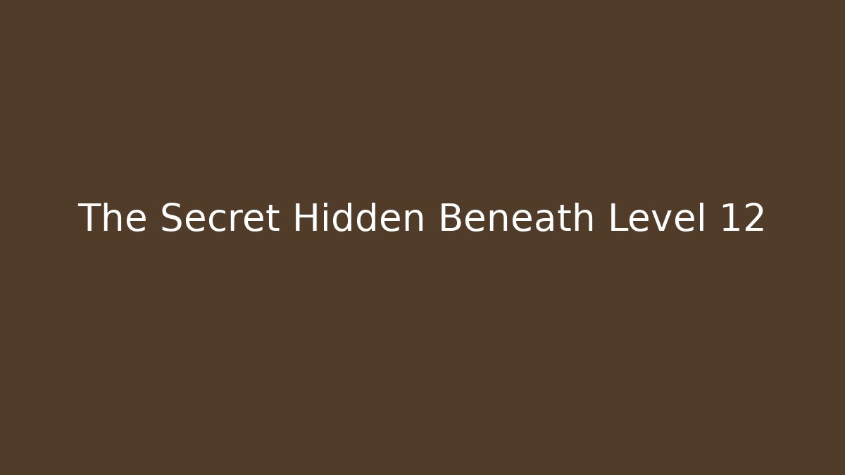 The Secret Hidden Beneath Level 12