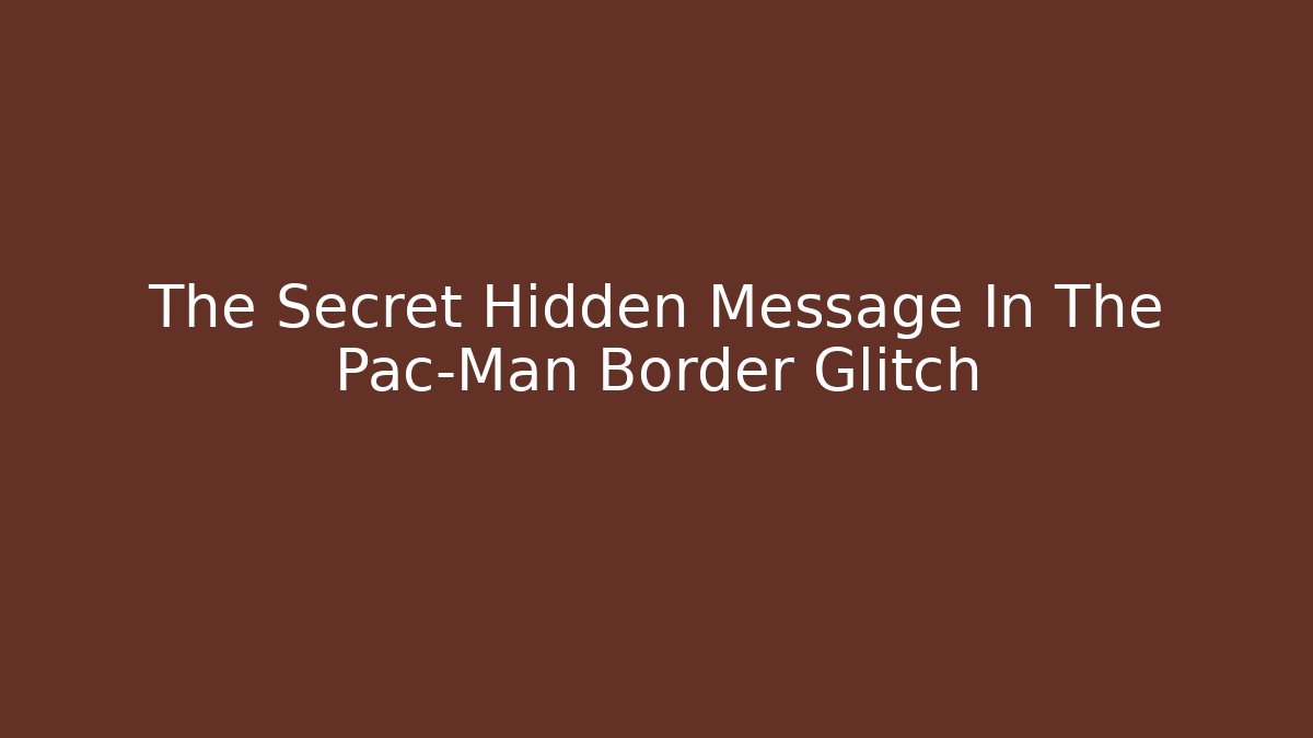 The Secret Hidden Message In The Pac-Man Border Glitch