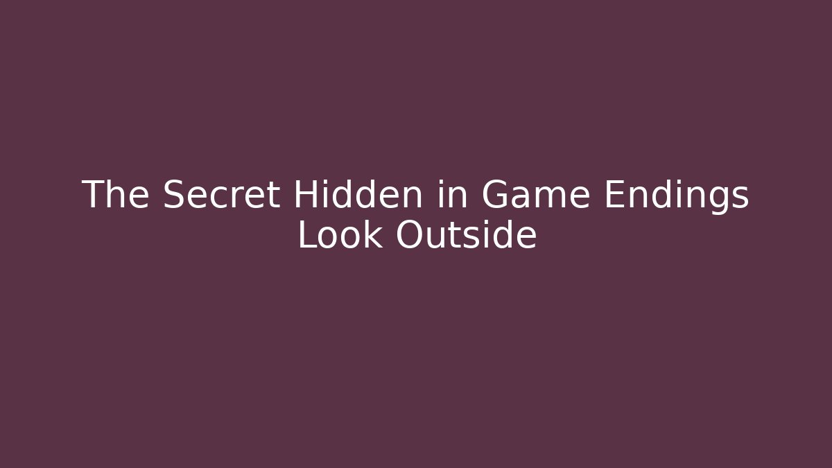 The Secret Hidden in Game Endings Look Outside