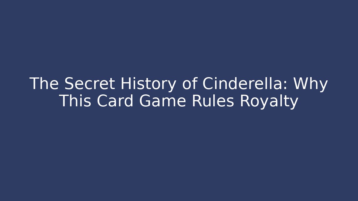 The Secret History of Cinderella: Why This Card Game Rules Royalty