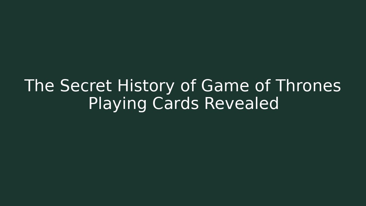 The Secret History of Game of Thrones Playing Cards Revealed