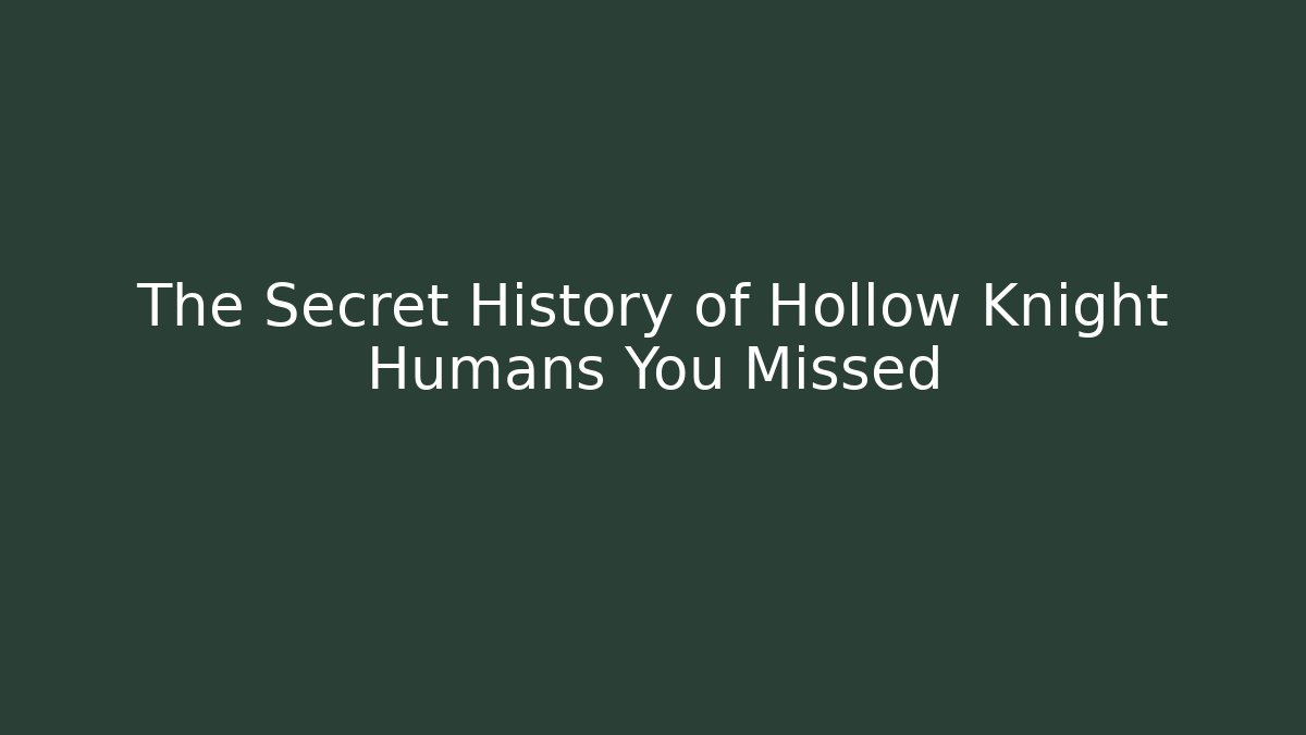 The Secret History of Hollow Knight Humans You Missed