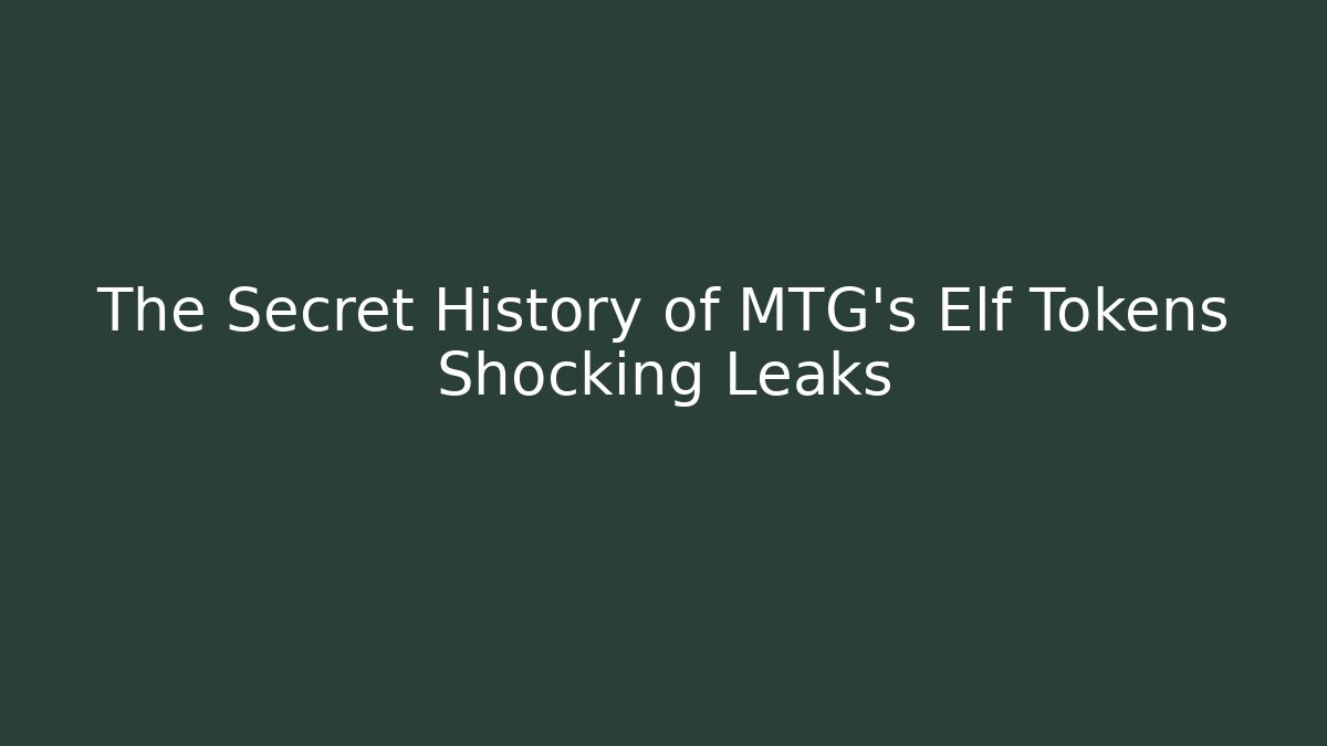 The Secret History of MTG's Elf Tokens Shocking Leaks
