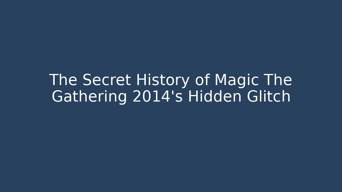 The Secret History of Magic The Gathering 2014's Hidden Glitch