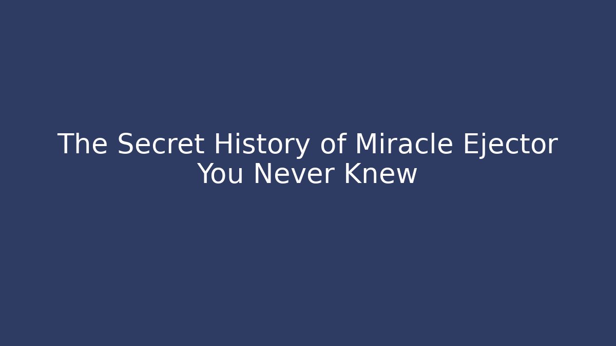 The Secret History of Miracle Ejector You Never Knew