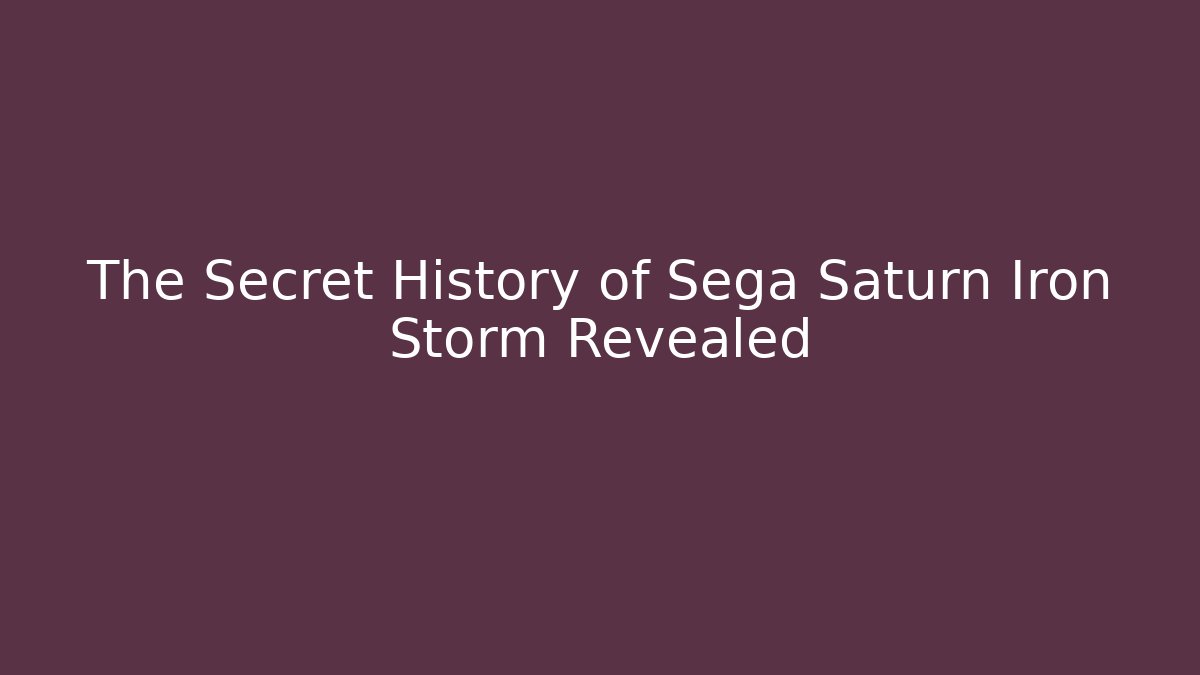 The Secret History of Sega Saturn Iron Storm Revealed