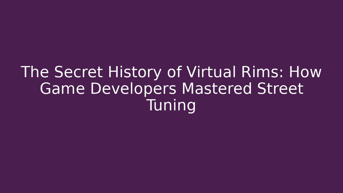 The Secret History of Virtual Rims: How Game Developers Mastered Street Tuning