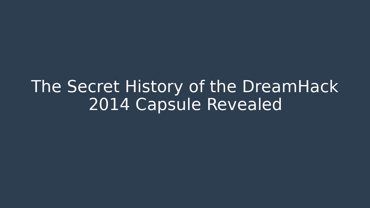 The Secret History of the DreamHack 2014 Capsule Revealed