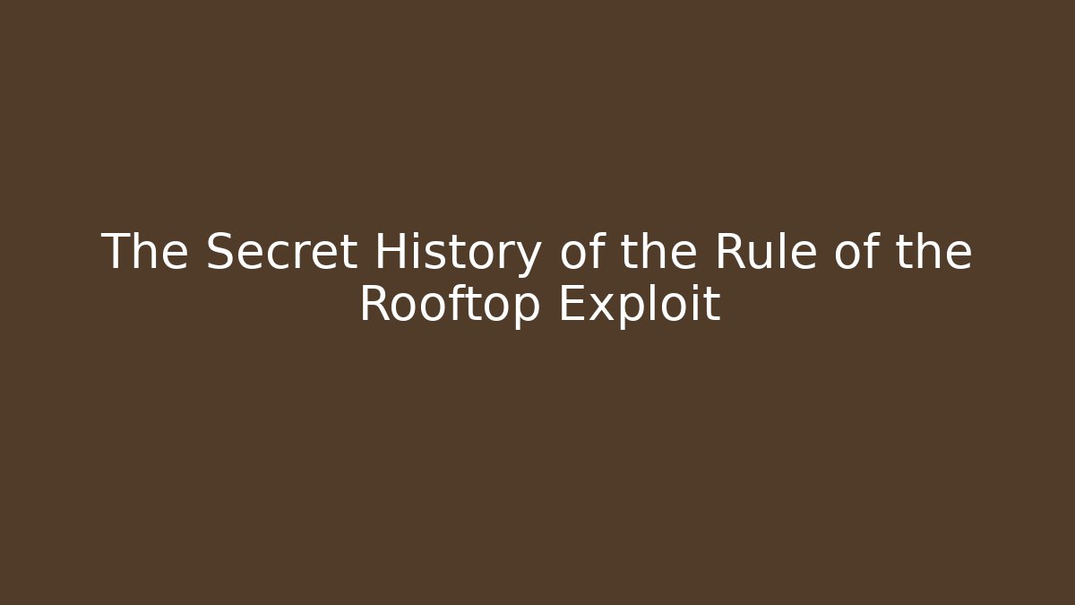 The Secret History of the Rule of the Rooftop Exploit