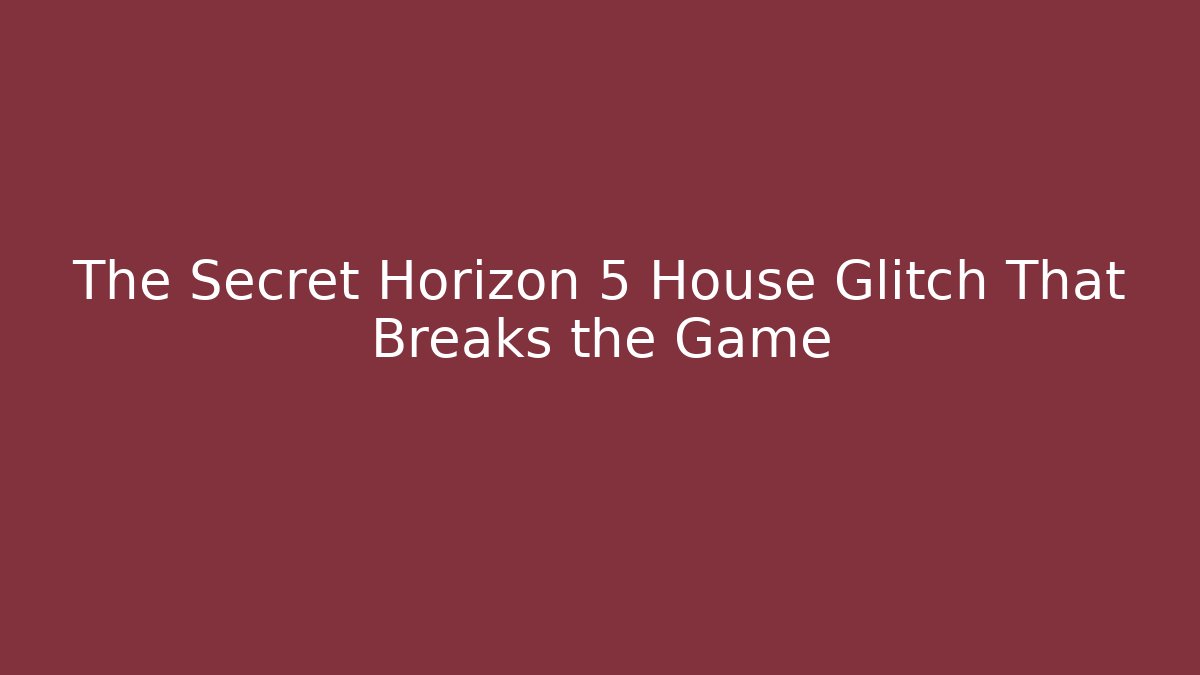 The Secret Horizon 5 House Glitch That Breaks the Game