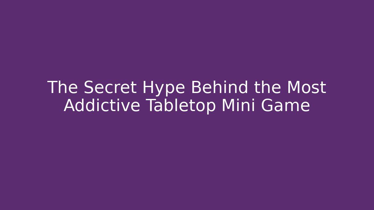 The Secret Hype Behind the Most Addictive Tabletop Mini Game