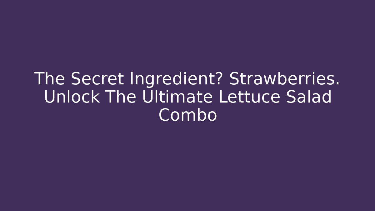 The Secret Ingredient? Strawberries. Unlock The Ultimate Lettuce Salad Combo