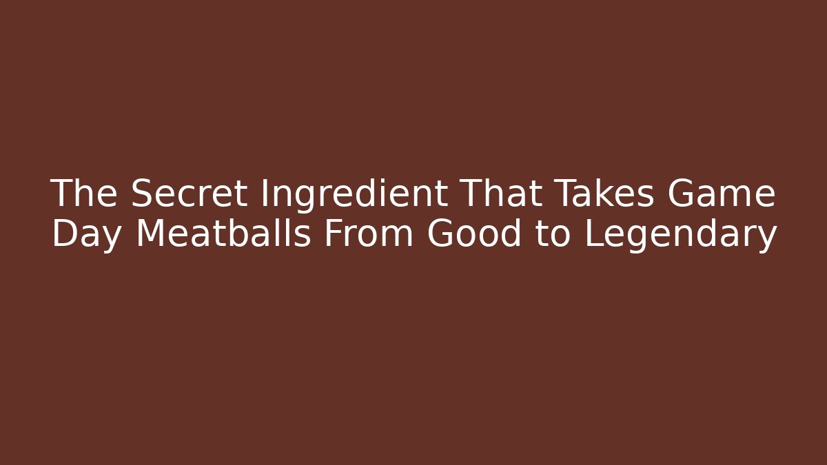 The Secret Ingredient That Takes Game Day Meatballs From Good to Legendary